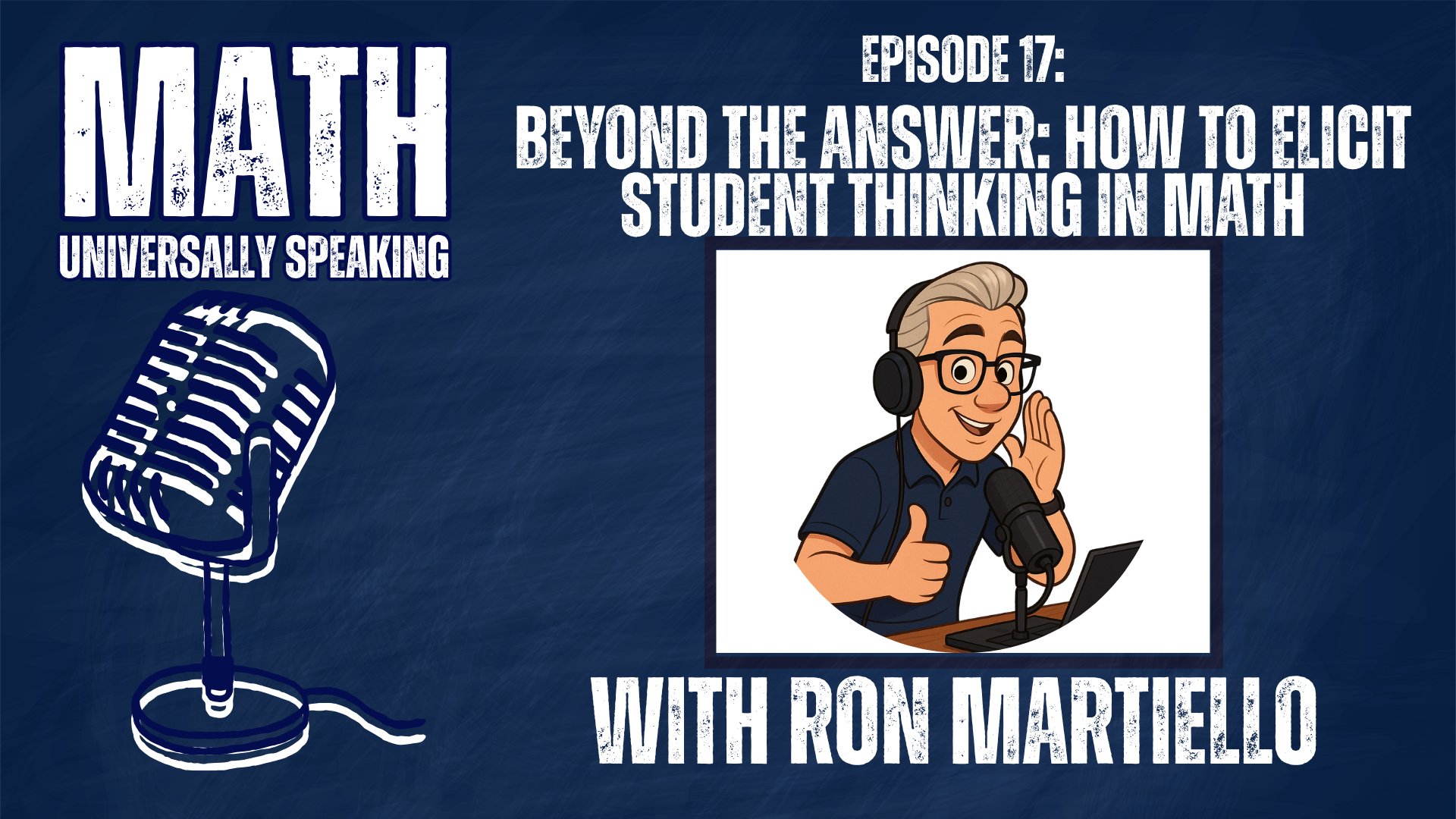 Podcast graphic for Math Universally Speaking, Episode 17 titled “Beyond the Answer: How to Elicit Student Thinking in Math.” The left side features the show’s logo with a vintage-style microphone illustration. On the right is a cartoon image of Ron Martiello wearing headphones, smiling, and speaking into a microphone at a podcast desk. The background is dark blue with a chalkboard-like texture.