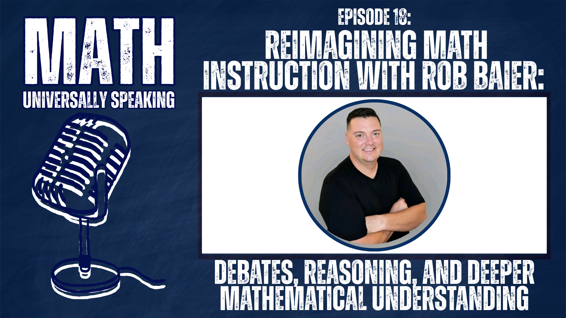 A promotional graphic for the “Math Universally Speaking” podcast. On the left, a large vintage-style microphone illustration sits below the podcast title. On the right, text reads “Episode 18: Reimagining Math Instruction with Rob Baier: Debates, Reasoning, and Deeper Mathematical Understanding.” A circular photo shows a man with short dark hair wearing a black shirt and smiling with arms crossed. The background is dark blue with a textured design.