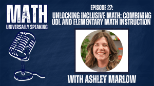 Promotional graphic for the podcast "Math: Universally Speaking." On a navy blue background, white text reads "Episode 27: Unlocking Inclusive Math: Combining UDL and Elementary Math Instruction with Ashley Marlow." Includes an illustration of a vintage microphone on the left and a circular portrait photo of guest Ashley Marlow smiling on the right.